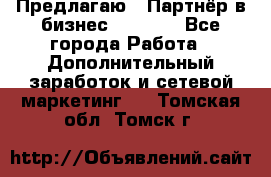 Предлагаю : Партнёр в бизнес         - Все города Работа » Дополнительный заработок и сетевой маркетинг   . Томская обл.,Томск г.